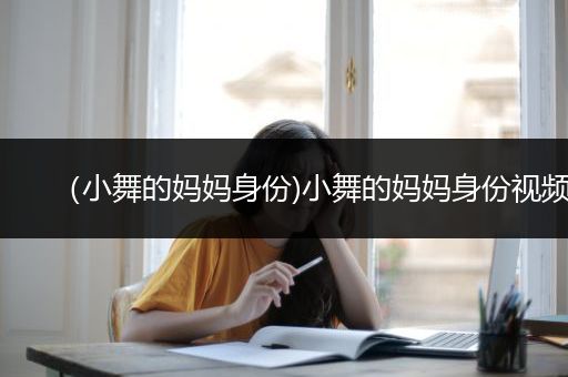 （小舞的妈妈身份)小舞的妈妈身份视频